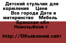 Детский стульчик для кормления  › Цена ­ 2 500 - Все города Дети и материнство » Мебель   . Брянская обл.,Новозыбков г.